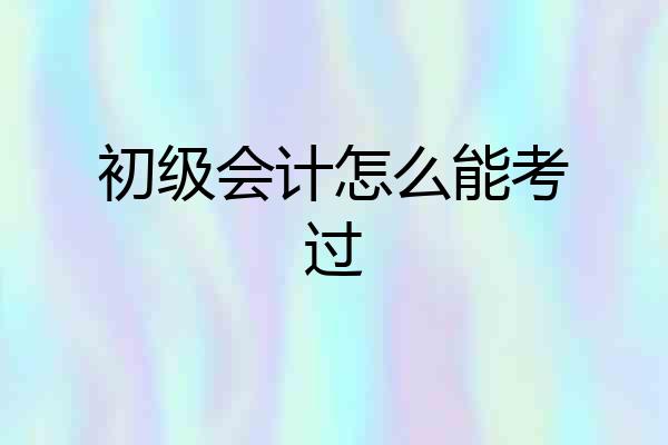 初级会计怎么能考过