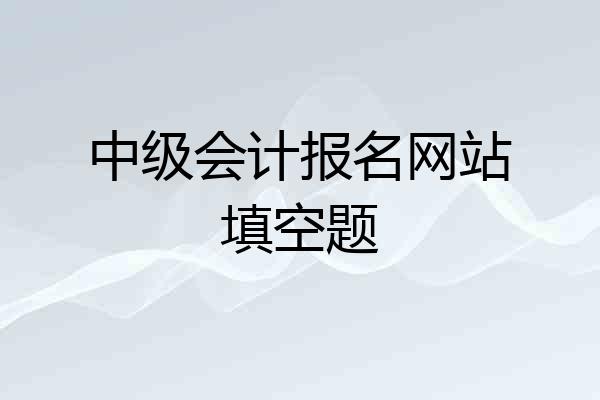 中级会计报名网站填空题