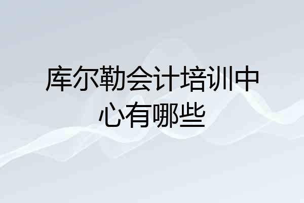 库尔勒会计培训中心有哪些