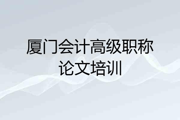 厦门会计高级职称论文培训