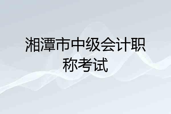 湘潭市中级会计职称考试