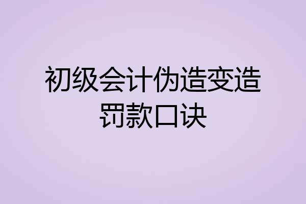 初级会计伪造变造罚款口诀