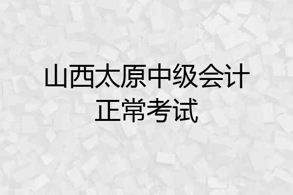 山西太原中级会计正常考试