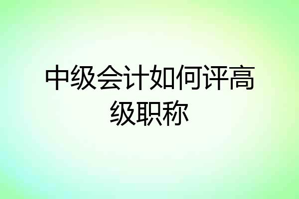 中级会计如何评高级职称