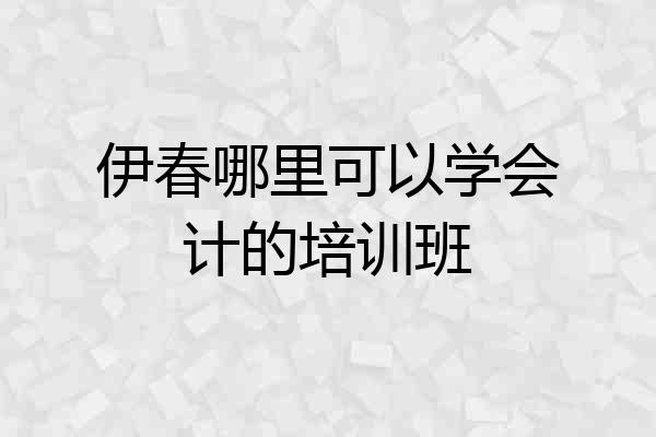 伊春哪里可以学会计的培训班