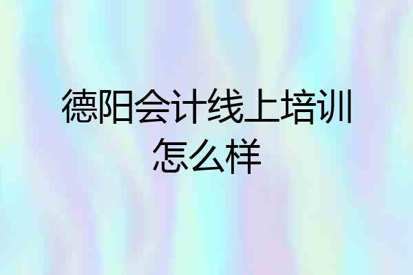 德阳会计线上培训怎么样