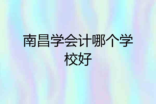 南昌学会计哪个学校好