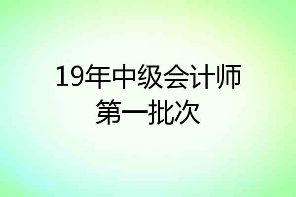 19年中级会计师第一批次