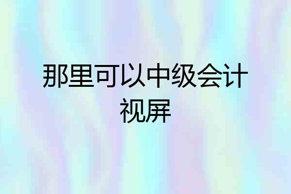 那里可以中级会计视屏