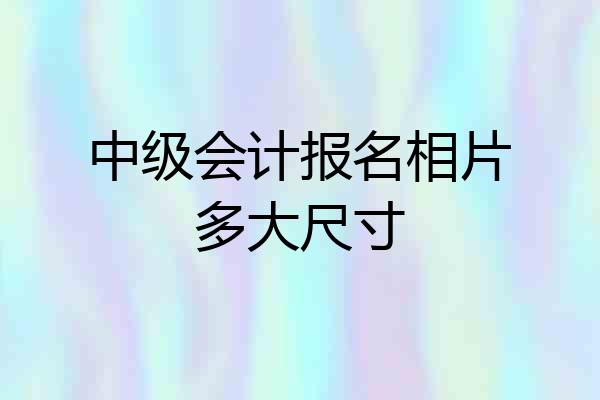 中级会计报名相片多大尺寸