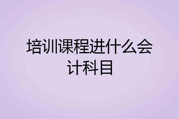 培训课程进什么会计科目