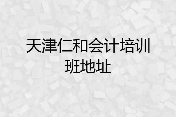 天津仁和会计培训班地址