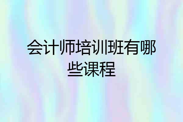 会计师培训班有哪些课程
