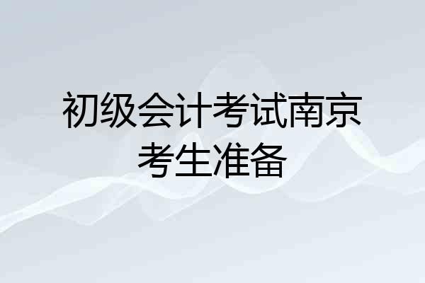初级会计考试南京考生准备