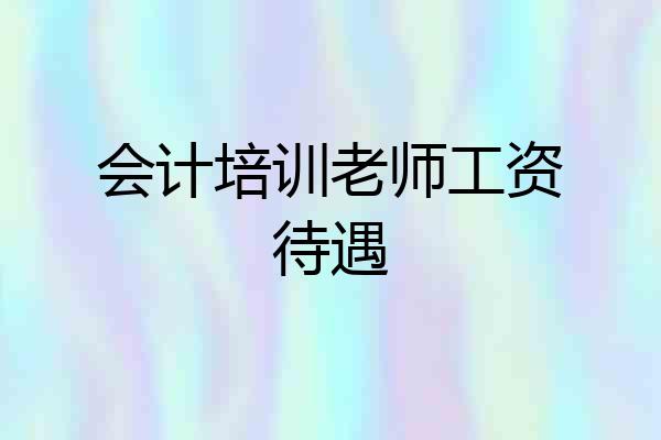 会计培训老师工资待遇