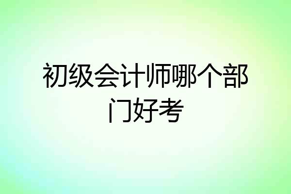初级会计师哪个部门好考