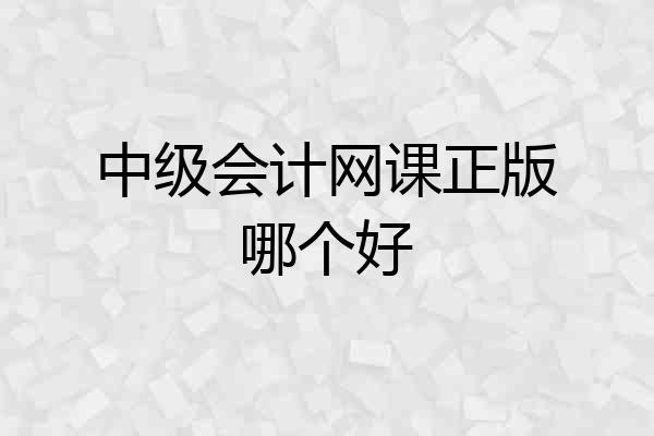 中级会计网课正版哪个好