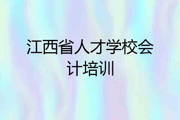 江西省人才学校会计培训