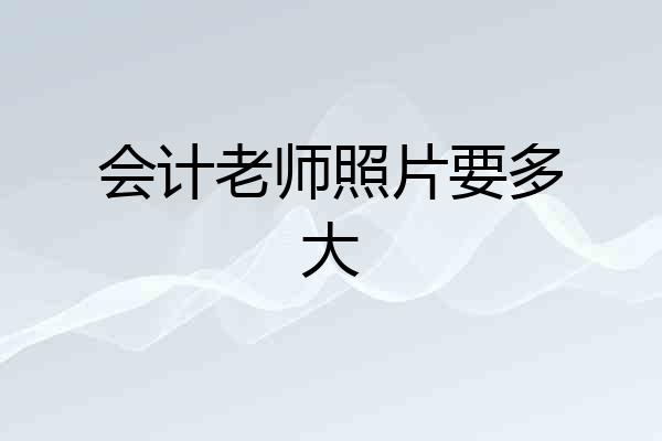 会计老师照片要多大