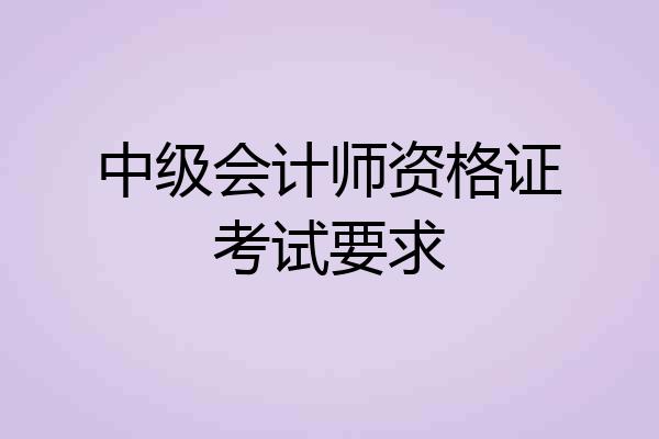 中级会计师资格证考试要求