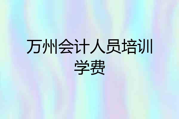 万州会计人员培训学费