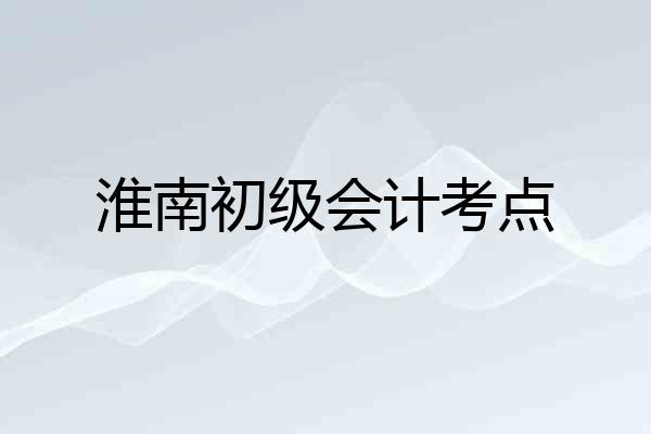 淮南初级会计考点