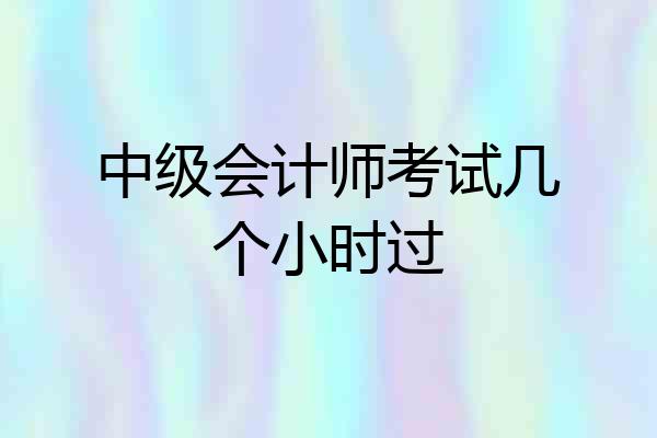 中级会计师考试几个小时过