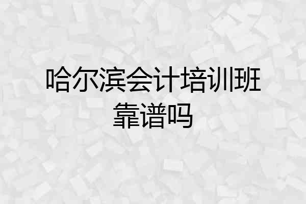 哈尔滨会计培训班靠谱吗