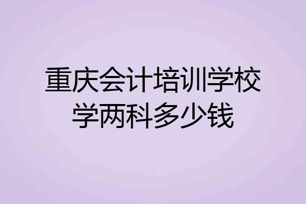 重庆会计培训学校学两科多少钱