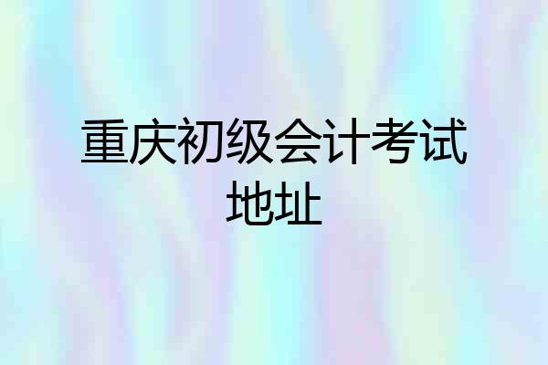 重庆初级会计考试地址