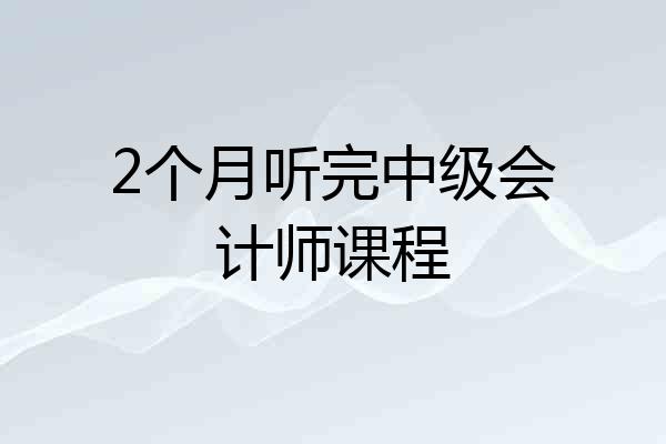 2个月听完中级会计师课程