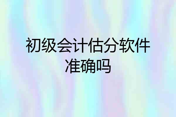 初级会计估分软件准确吗
