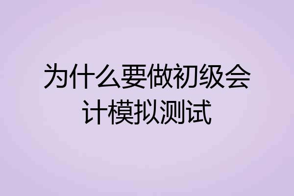 为什么要做初级会计模拟测试