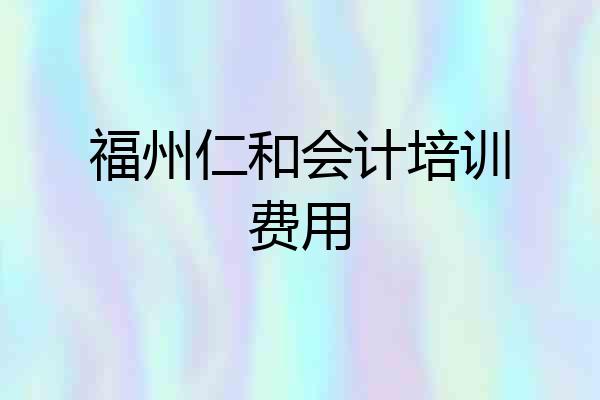 福州仁和会计培训费用