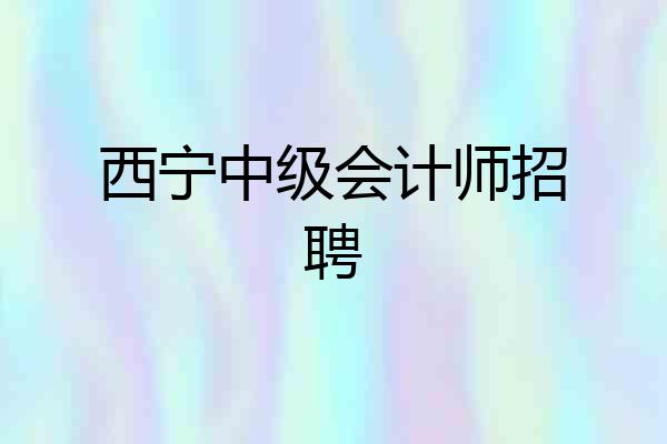 西宁中级会计师招聘
