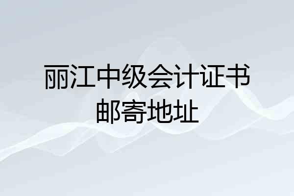 丽江中级会计证书邮寄地址