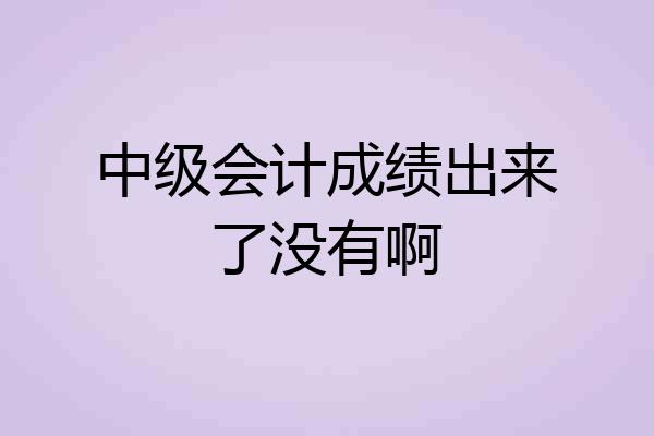中级会计成绩出来了没有啊