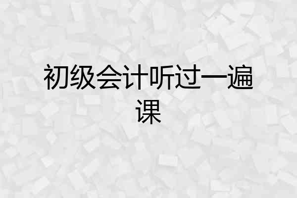 初级会计听过一遍课