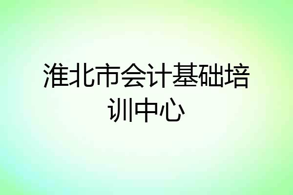 淮北市会计基础培训中心
