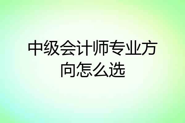 中级会计师专业方向怎么选