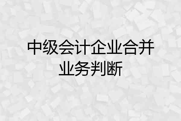 中级会计企业合并业务判断
