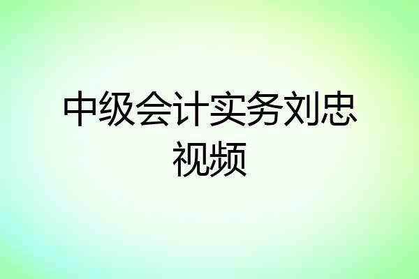 中级会计实务刘忠视频
