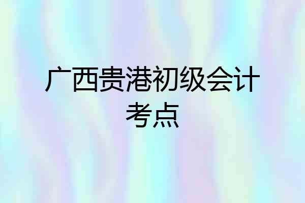 广西贵港初级会计考点