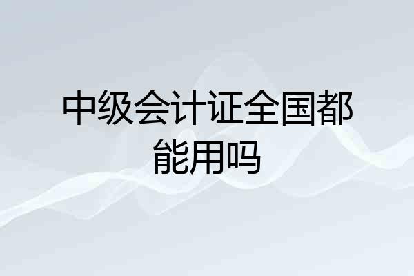 中级会计证全国都能用吗