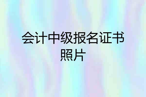 会计中级报名证书照片