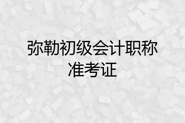 弥勒初级会计职称准考证