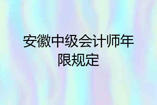 安徽中级会计师年限规定