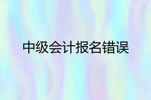 中级会计报名错误