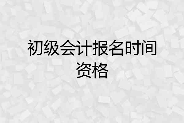 初级会计报名时间资格