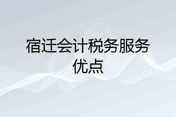 宿迁会计税务服务优点